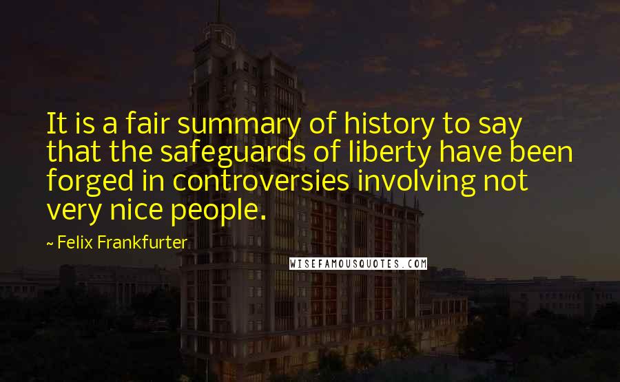 Felix Frankfurter Quotes: It is a fair summary of history to say that the safeguards of liberty have been forged in controversies involving not very nice people.