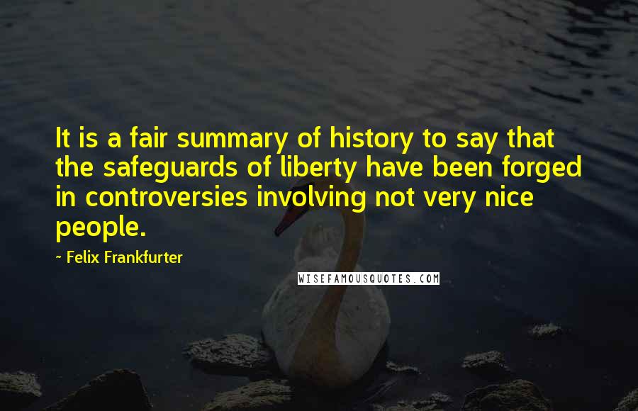 Felix Frankfurter Quotes: It is a fair summary of history to say that the safeguards of liberty have been forged in controversies involving not very nice people.