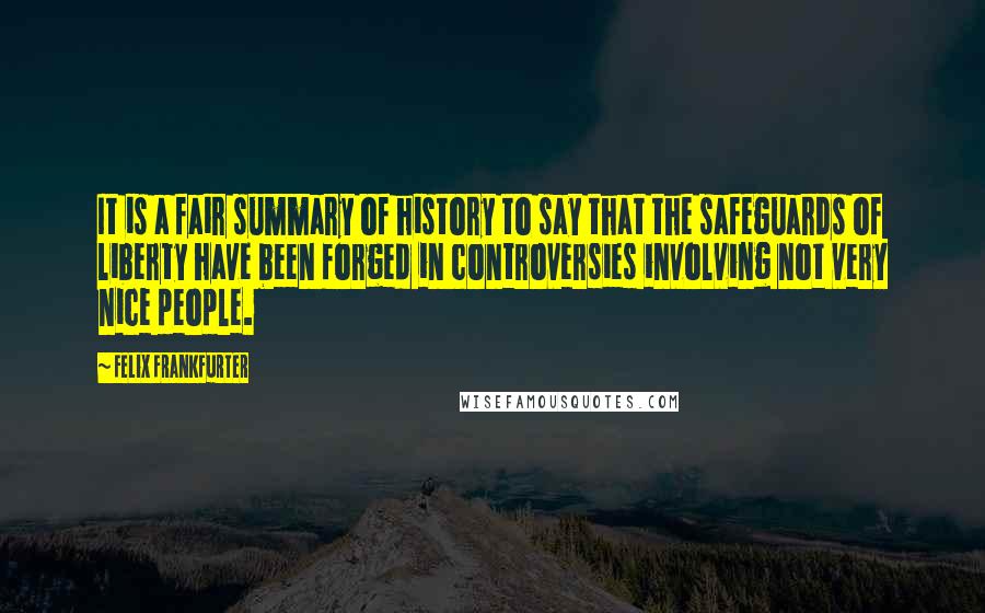 Felix Frankfurter Quotes: It is a fair summary of history to say that the safeguards of liberty have been forged in controversies involving not very nice people.