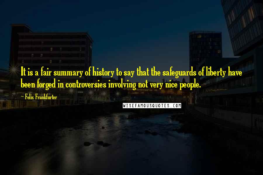 Felix Frankfurter Quotes: It is a fair summary of history to say that the safeguards of liberty have been forged in controversies involving not very nice people.