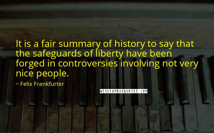 Felix Frankfurter Quotes: It is a fair summary of history to say that the safeguards of liberty have been forged in controversies involving not very nice people.