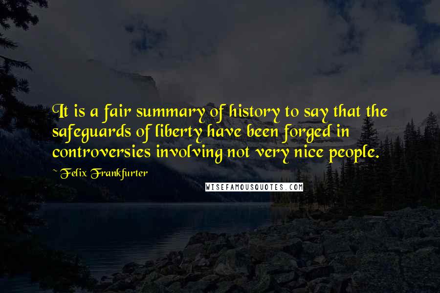 Felix Frankfurter Quotes: It is a fair summary of history to say that the safeguards of liberty have been forged in controversies involving not very nice people.