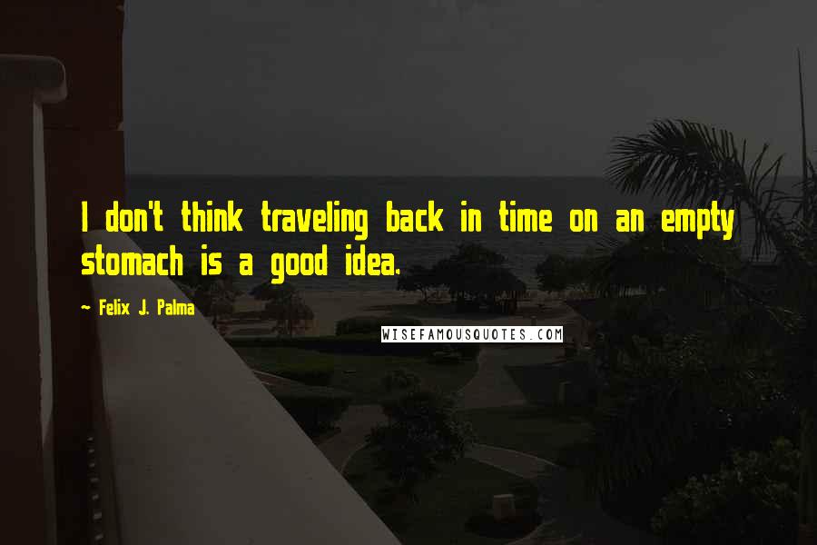 Felix J. Palma Quotes: I don't think traveling back in time on an empty stomach is a good idea.