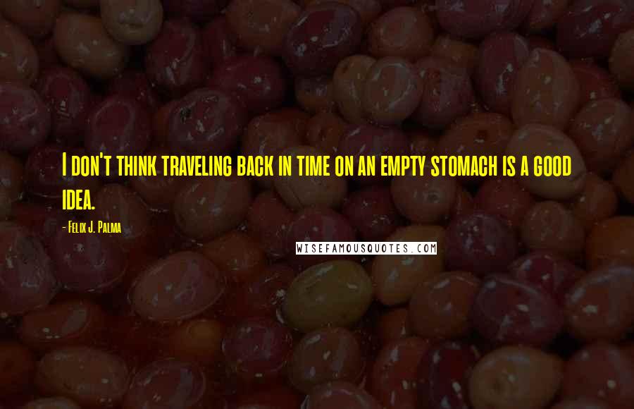 Felix J. Palma Quotes: I don't think traveling back in time on an empty stomach is a good idea.