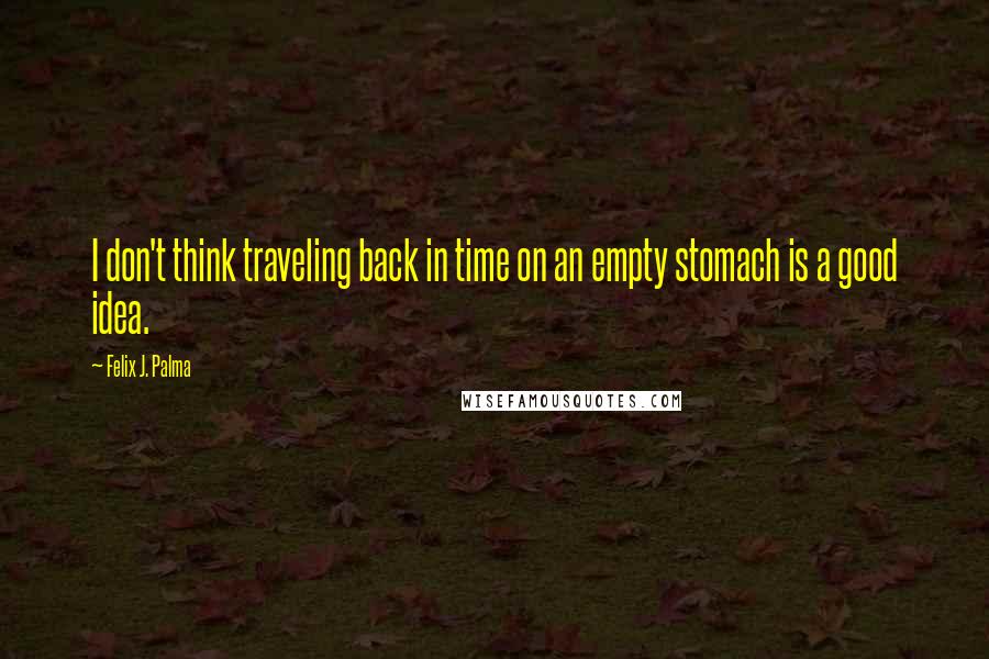 Felix J. Palma Quotes: I don't think traveling back in time on an empty stomach is a good idea.