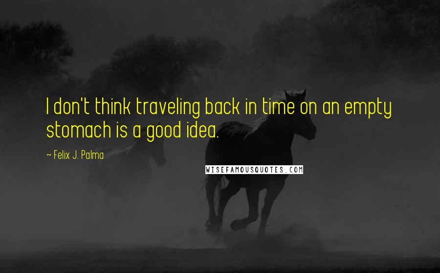 Felix J. Palma Quotes: I don't think traveling back in time on an empty stomach is a good idea.