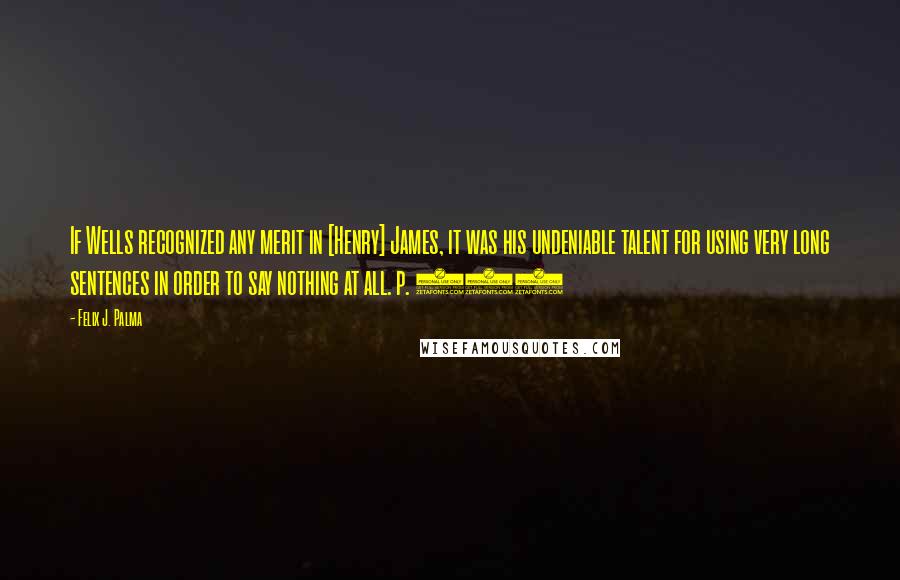 Felix J. Palma Quotes: If Wells recognized any merit in [Henry] James, it was his undeniable talent for using very long sentences in order to say nothing at all. p. 516