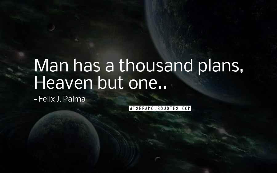 Felix J. Palma Quotes: Man has a thousand plans, Heaven but one..