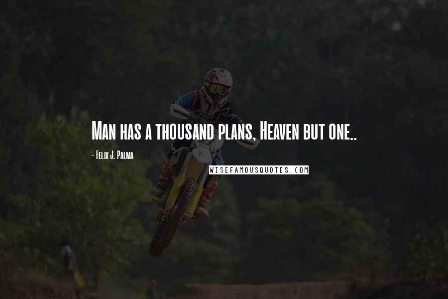 Felix J. Palma Quotes: Man has a thousand plans, Heaven but one..