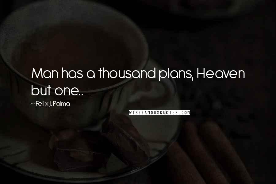 Felix J. Palma Quotes: Man has a thousand plans, Heaven but one..