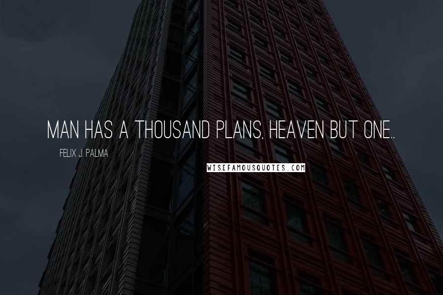 Felix J. Palma Quotes: Man has a thousand plans, Heaven but one..