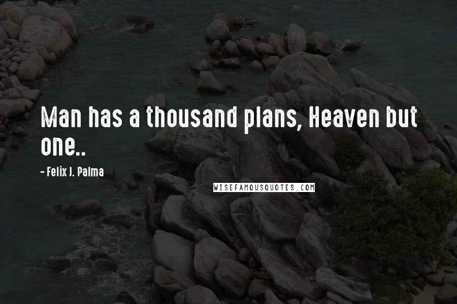 Felix J. Palma Quotes: Man has a thousand plans, Heaven but one..
