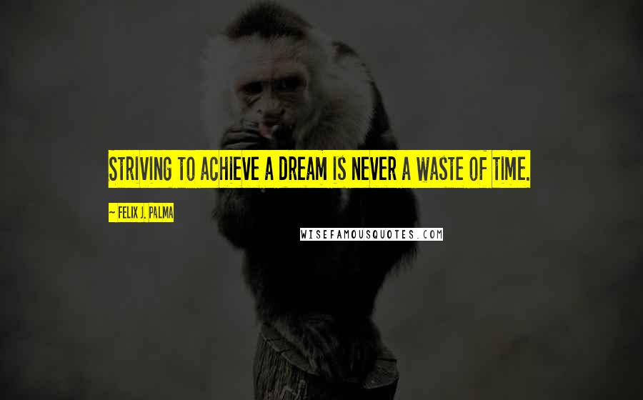 Felix J. Palma Quotes: Striving to achieve a dream is never a waste of time.