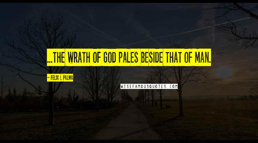 Felix J. Palma Quotes: ...the wrath of God pales beside that of man.