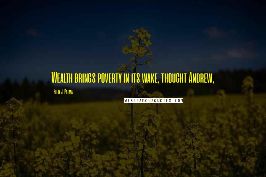 Felix J. Palma Quotes: Wealth brings poverty in its wake, thought Andrew,