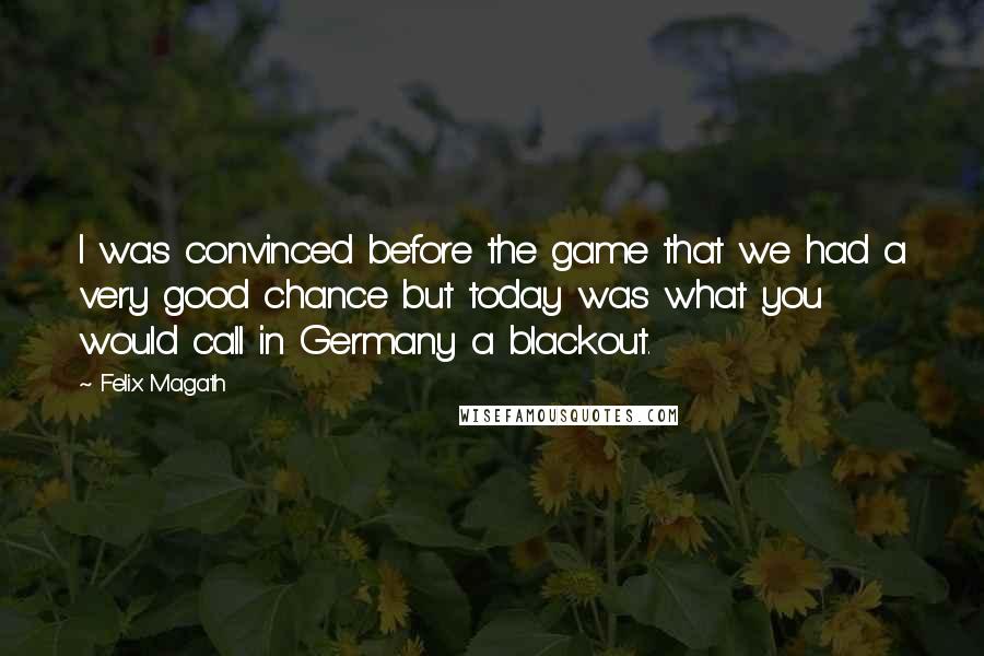 Felix Magath Quotes: I was convinced before the game that we had a very good chance but today was what you would call in Germany a blackout.