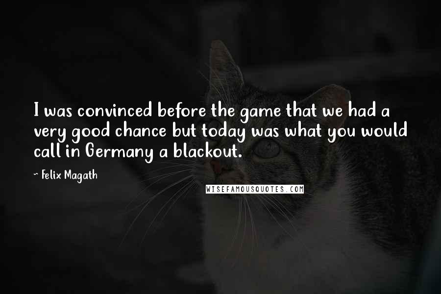 Felix Magath Quotes: I was convinced before the game that we had a very good chance but today was what you would call in Germany a blackout.