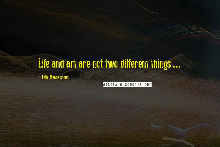 Felix Mendelssohn Quotes: Life and art are not two different things ...