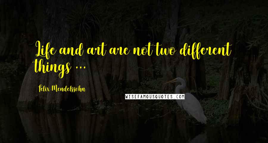 Felix Mendelssohn Quotes: Life and art are not two different things ...