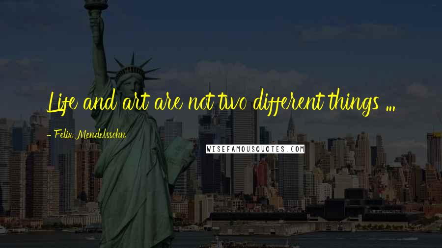 Felix Mendelssohn Quotes: Life and art are not two different things ...