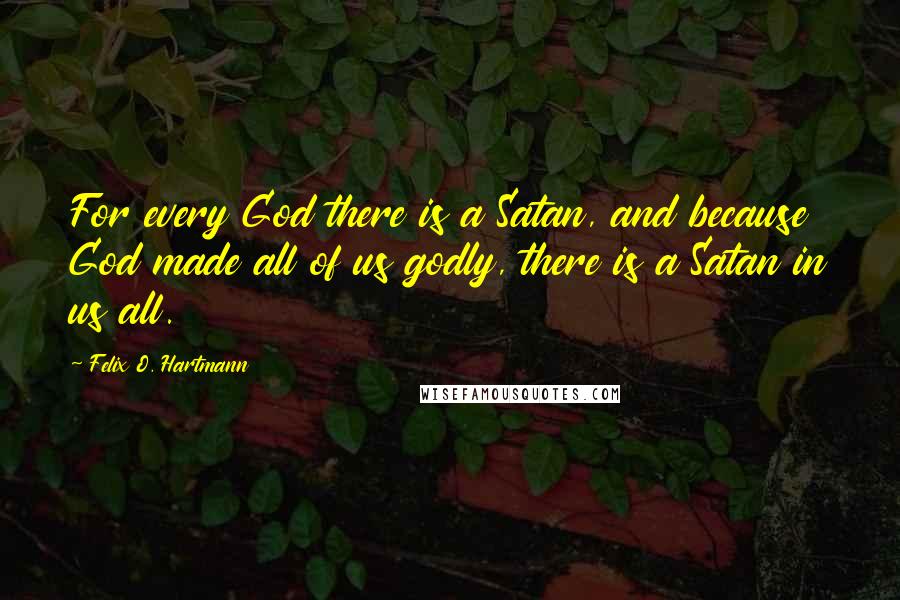 Felix O. Hartmann Quotes: For every God there is a Satan, and because God made all of us godly, there is a Satan in us all.