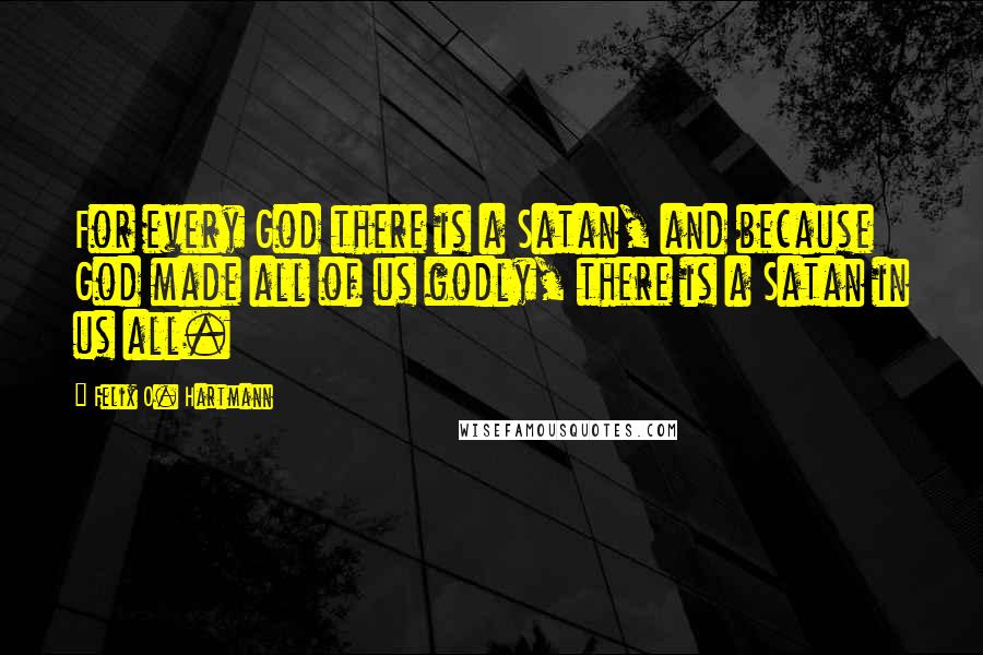 Felix O. Hartmann Quotes: For every God there is a Satan, and because God made all of us godly, there is a Satan in us all.