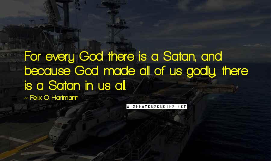 Felix O. Hartmann Quotes: For every God there is a Satan, and because God made all of us godly, there is a Satan in us all.