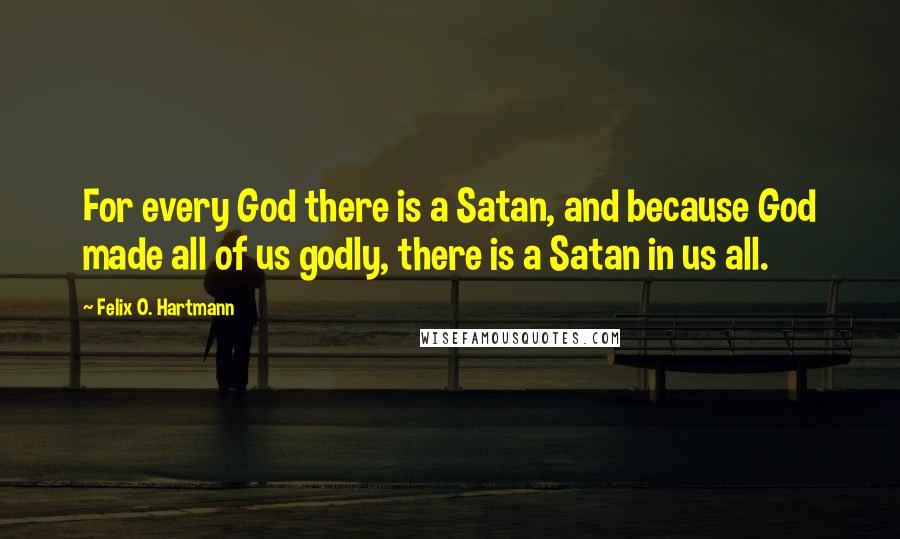 Felix O. Hartmann Quotes: For every God there is a Satan, and because God made all of us godly, there is a Satan in us all.