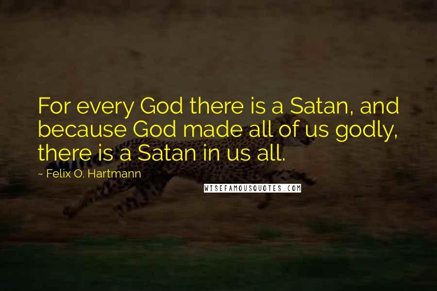 Felix O. Hartmann Quotes: For every God there is a Satan, and because God made all of us godly, there is a Satan in us all.