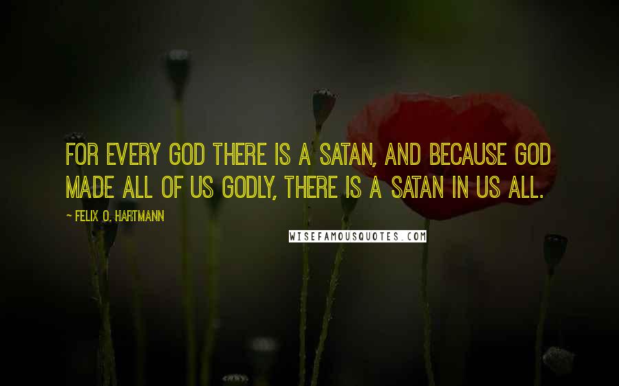 Felix O. Hartmann Quotes: For every God there is a Satan, and because God made all of us godly, there is a Satan in us all.