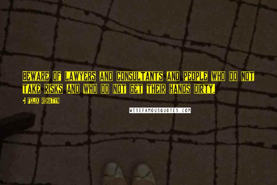 Felix Rohatyn Quotes: Beware of lawyers and consultants and people who do not take risks and who do not get their hands dirty.