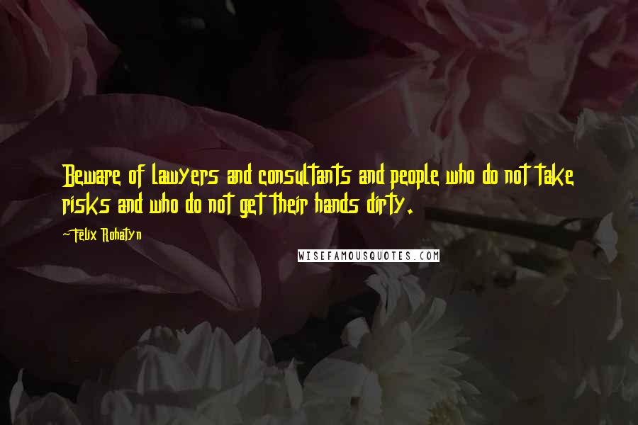 Felix Rohatyn Quotes: Beware of lawyers and consultants and people who do not take risks and who do not get their hands dirty.