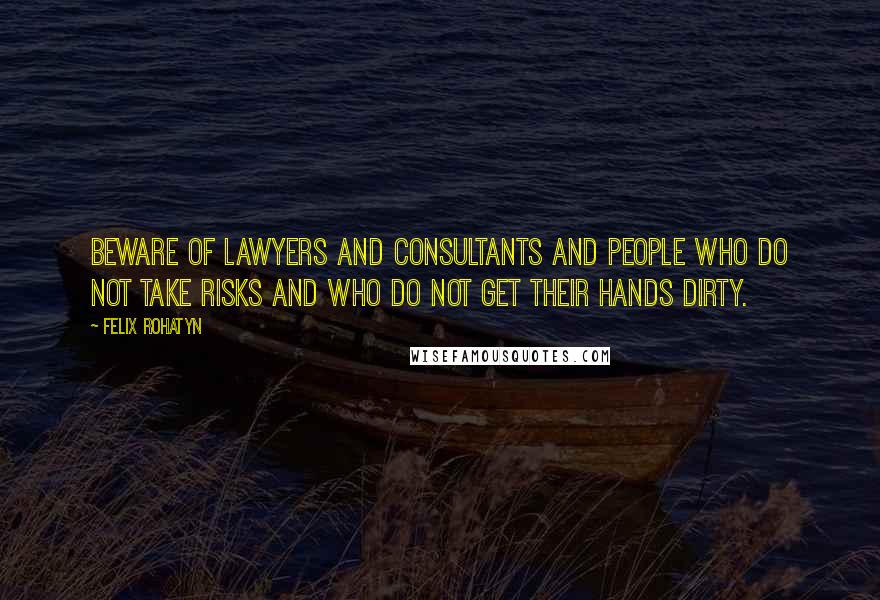 Felix Rohatyn Quotes: Beware of lawyers and consultants and people who do not take risks and who do not get their hands dirty.