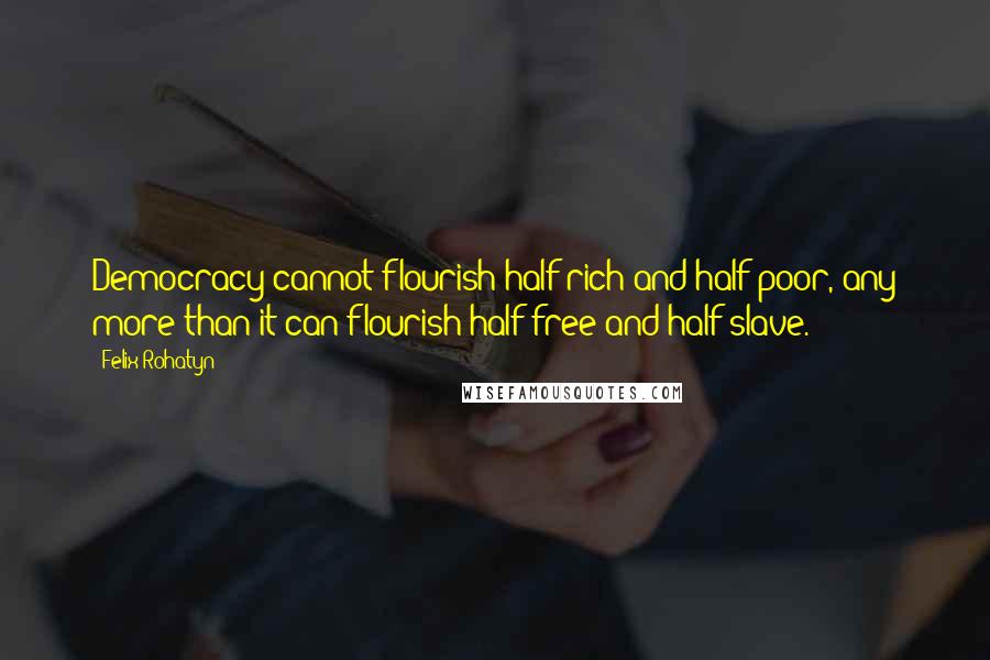 Felix Rohatyn Quotes: Democracy cannot flourish half rich and half poor, any more than it can flourish half free and half slave.