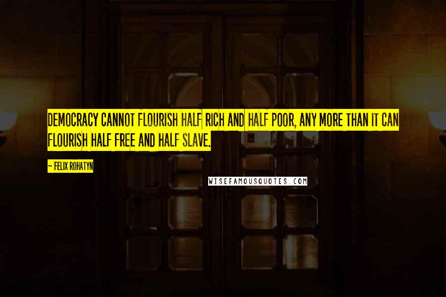 Felix Rohatyn Quotes: Democracy cannot flourish half rich and half poor, any more than it can flourish half free and half slave.