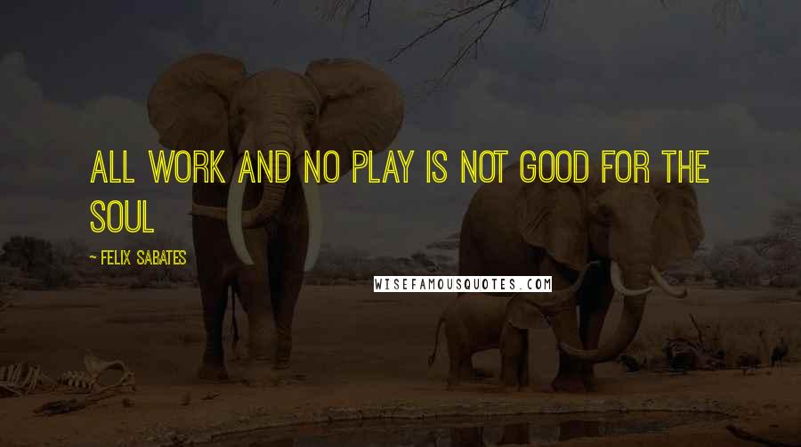 Felix Sabates Quotes: All work and no play is not good for the soul