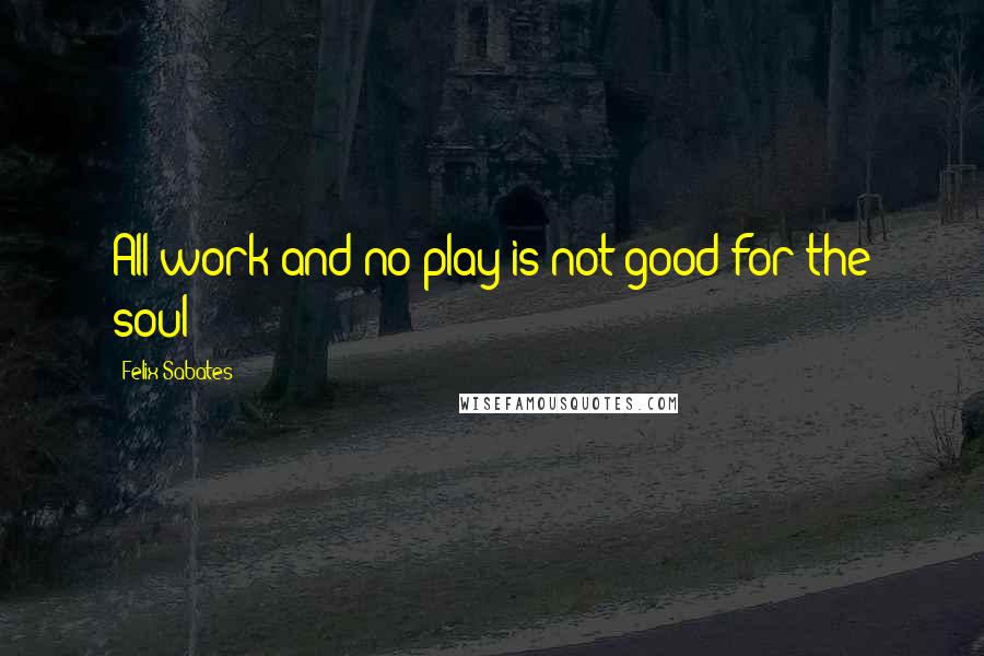 Felix Sabates Quotes: All work and no play is not good for the soul