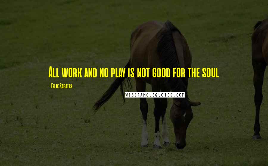 Felix Sabates Quotes: All work and no play is not good for the soul