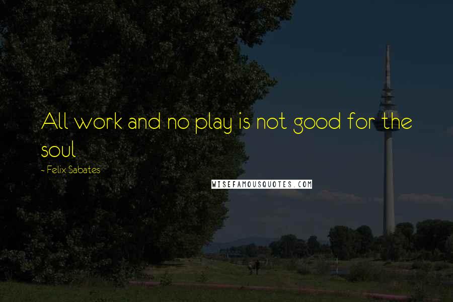 Felix Sabates Quotes: All work and no play is not good for the soul