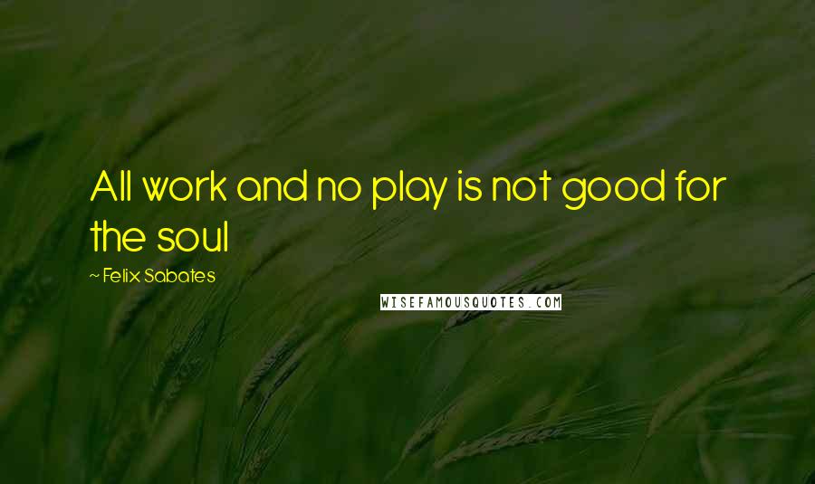 Felix Sabates Quotes: All work and no play is not good for the soul