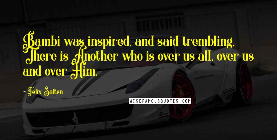 Felix Salten Quotes: Bambi was inspired, and said trembling, There is Another who is over us all, over us and over Him.