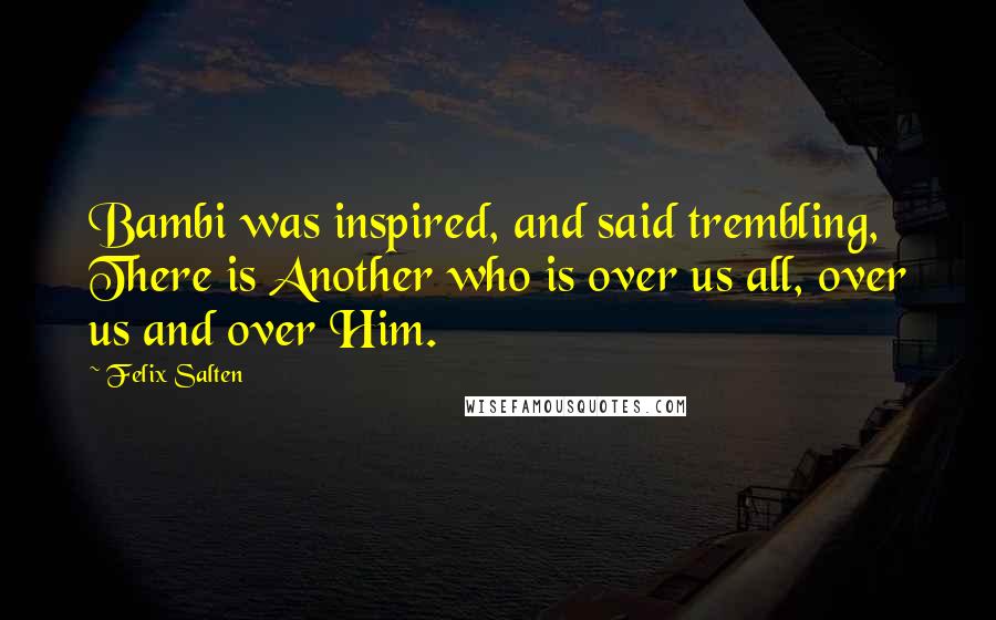 Felix Salten Quotes: Bambi was inspired, and said trembling, There is Another who is over us all, over us and over Him.