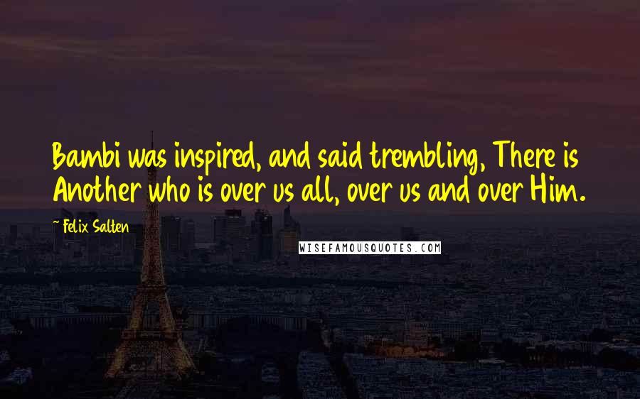 Felix Salten Quotes: Bambi was inspired, and said trembling, There is Another who is over us all, over us and over Him.