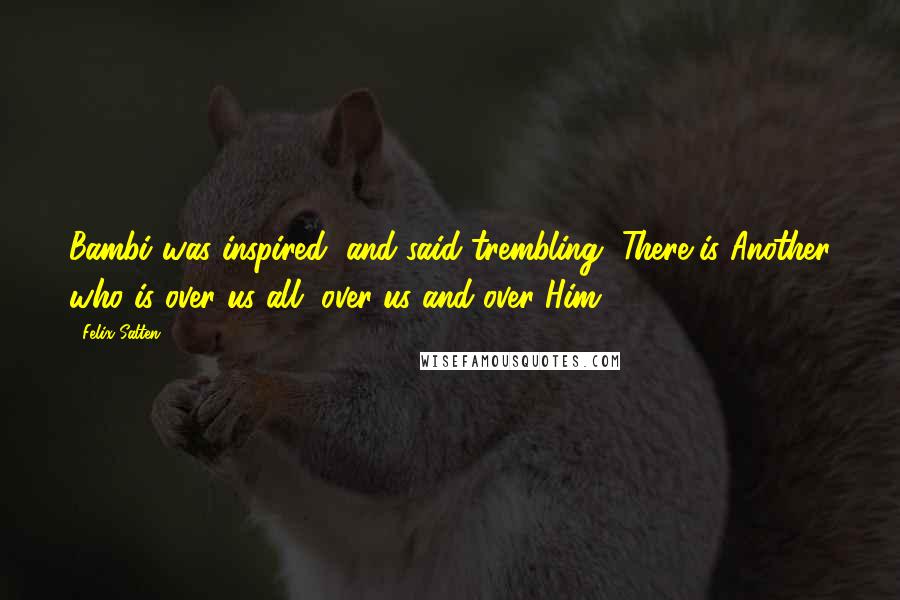 Felix Salten Quotes: Bambi was inspired, and said trembling, There is Another who is over us all, over us and over Him.
