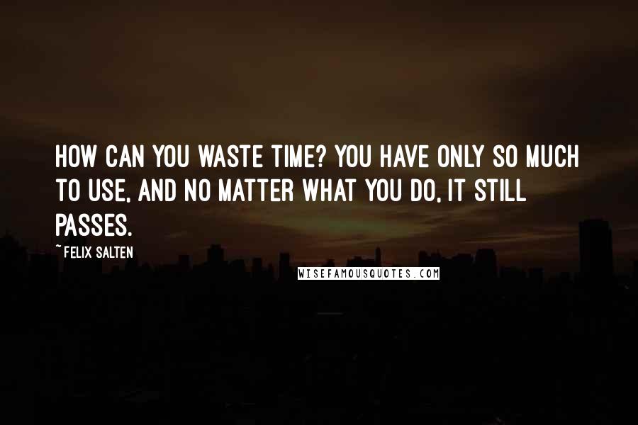 Felix Salten Quotes: How can you waste time? You have only so much to use, and no matter what you do, it still passes.