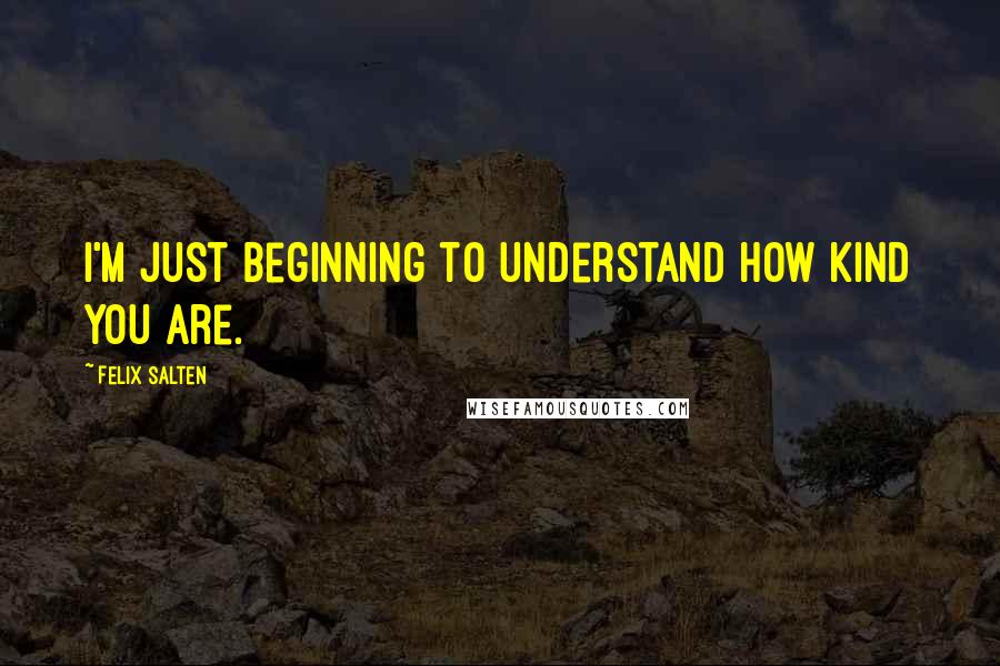 Felix Salten Quotes: I'm just beginning to understand how kind you are.