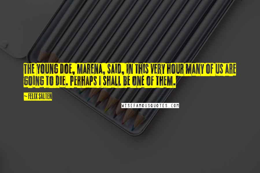 Felix Salten Quotes: The young doe, Marena, said, In this very hour many of us are going to die. Perhaps I shall be one of them.
