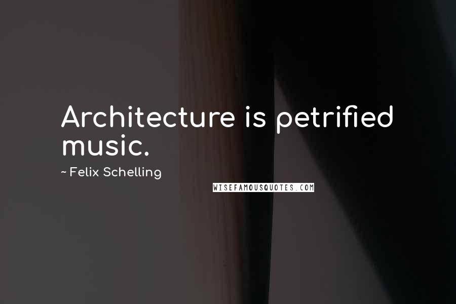 Felix Schelling Quotes: Architecture is petrified music.