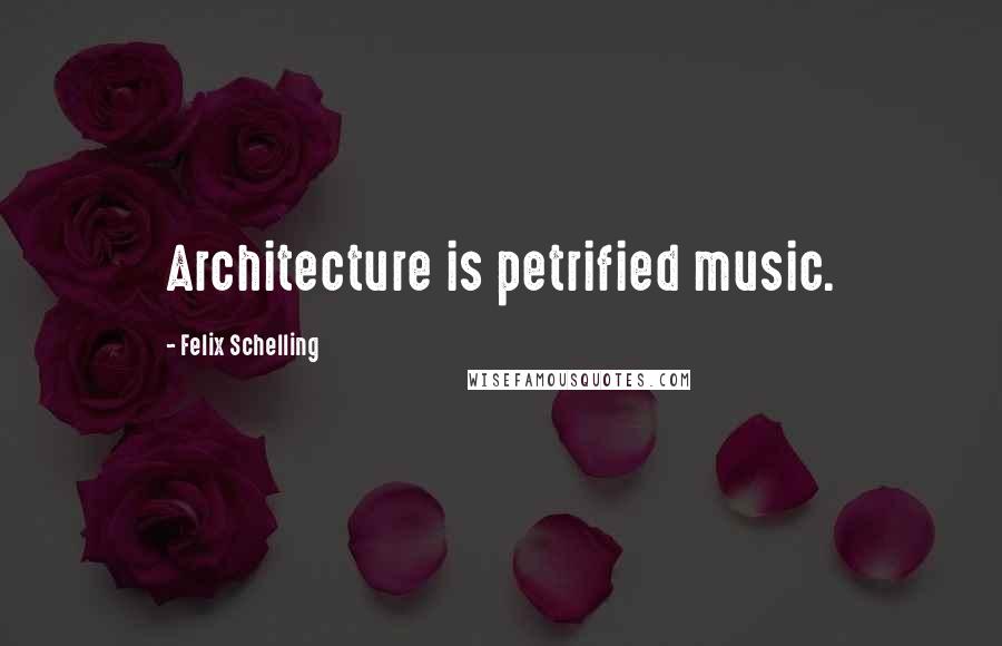 Felix Schelling Quotes: Architecture is petrified music.
