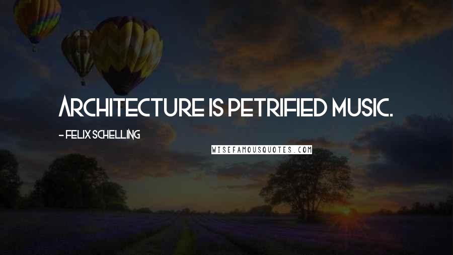 Felix Schelling Quotes: Architecture is petrified music.